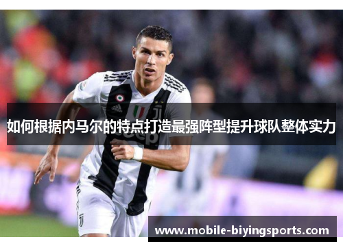 如何根据内马尔的特点打造最强阵型提升球队整体实力 如何根据内马尔的特点打造最强阵型提升球队整体实力