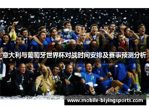 意大利与葡萄牙世界杯对战时间安排及赛事预测分析 意大利与葡萄牙世界杯对战时间安排及赛事预测分析