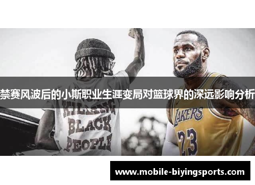 禁赛风波后的小斯职业生涯变局对篮球界的深远影响分析 禁赛风波后的小斯职业生涯变局对篮球界的深远影响分析