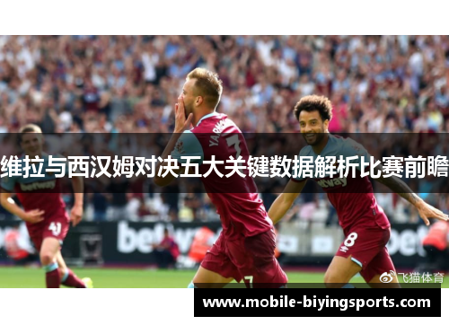 维拉与西汉姆对决五大关键数据解析比赛前瞻 维拉与西汉姆对决五大关键数据解析比赛前瞻