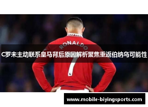 C罗未主动联系皇马背后原因解析聚焦重返伯纳乌可能性 C罗未主动联系皇马背后原因解析聚焦重返伯纳乌可能性
