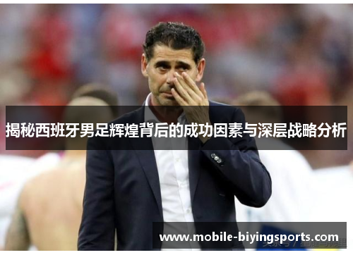 揭秘西班牙男足辉煌背后的成功因素与深层战略分析 揭秘西班牙男足辉煌背后的成功因素与深层战略分析
