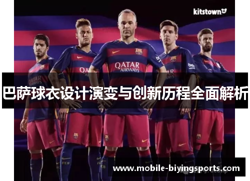巴萨球衣设计演变与创新历程全面解析 巴萨球衣设计演变与创新历程全面解析
