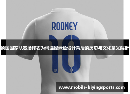 德国国家队客场球衣为何选择绿色设计背后的历史与文化意义解析 德国国家队客场球衣为何选择绿色设计背后的历史与文化意义解析