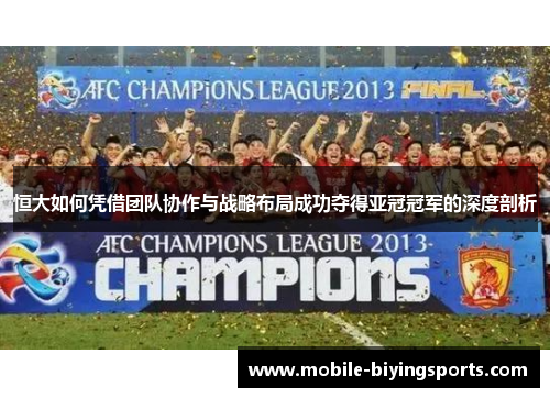恒大如何凭借团队协作与战略布局成功夺得亚冠冠军的深度剖析 恒大如何凭借团队协作与战略布局成功夺得亚冠冠军的深度剖析