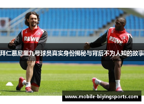 拜仁慕尼黑九号球员真实身份揭秘与背后不为人知的故事 拜仁慕尼黑九号球员真实身份揭秘与背后不为人知的故事