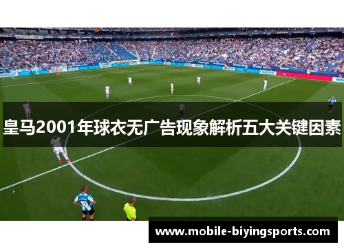 皇马2001年球衣无广告现象解析五大关键因素 皇马2001年球衣无广告现象解析五大关键因素