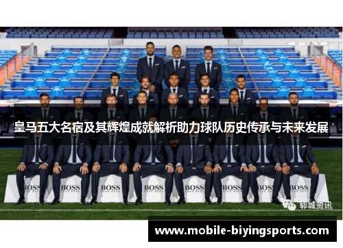 皇马五大名宿及其辉煌成就解析助力球队历史传承与未来发展 皇马五大名宿及其辉煌成就解析助力球队历史传承与未来发展