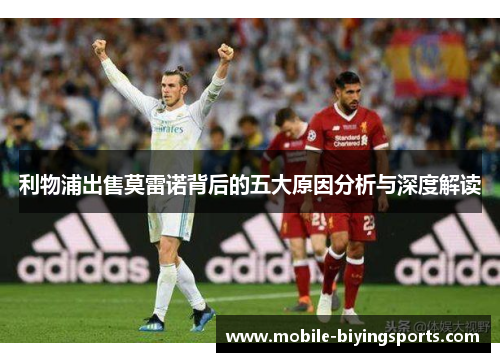 利物浦出售莫雷诺背后的五大原因分析与深度解读 利物浦出售莫雷诺背后的五大原因分析与深度解读