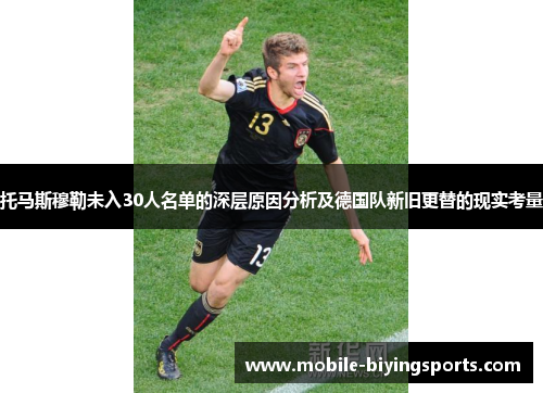 托马斯穆勒未入30人名单的深层原因分析及德国队新旧更替的现实考量 托马斯穆勒未入30人名单的深层原因分析及德国队新旧更替的现实考量