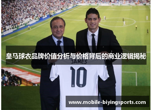皇马球衣品牌价值分析与价格背后的商业逻辑揭秘 皇马球衣品牌价值分析与价格背后的商业逻辑揭秘