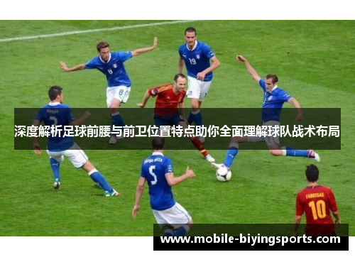 深度解析足球前腰与前卫位置特点助你全面理解球队战术布局 深度解析足球前腰与前卫位置特点助你全面理解球队战术布局