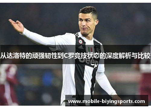 从达洛特的顽强韧性到C罗竞技状态的深度解析与比较 从达洛特的顽强韧性到C罗竞技状态的深度解析与比较