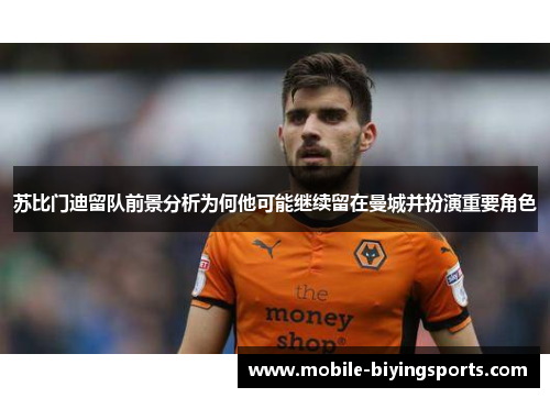 苏比门迪留队前景分析为何他可能继续留在曼城并扮演重要角色 苏比门迪留队前景分析为何他可能继续留在曼城并扮演重要角色