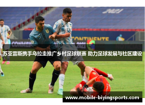 苏亚雷斯携手乌拉圭推广乡村足球联赛 助力足球发展与社区建设