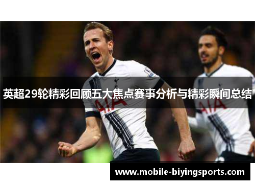 英超29轮精彩回顾五大焦点赛事分析与精彩瞬间总结 英超29轮精彩回顾五大焦点赛事分析与精彩瞬间总结