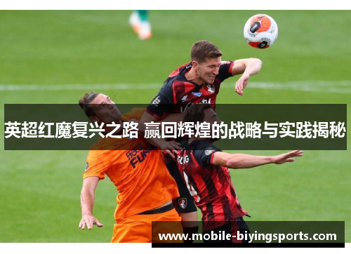 英超红魔复兴之路 赢回辉煌的战略与实践揭秘 英超红魔复兴之路 赢回辉煌的战略与实践揭秘