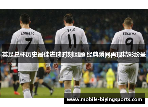 英足总杯历史最佳进球时刻回顾 经典瞬间再现精彩纷呈 英足总杯历史最佳进球时刻回顾 经典瞬间再现精彩纷呈