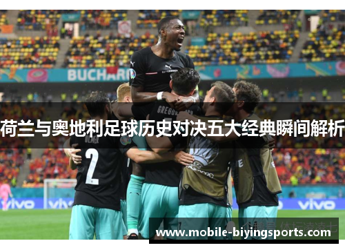 荷兰与奥地利足球历史对决五大经典瞬间解析 荷兰与奥地利足球历史对决五大经典瞬间解析