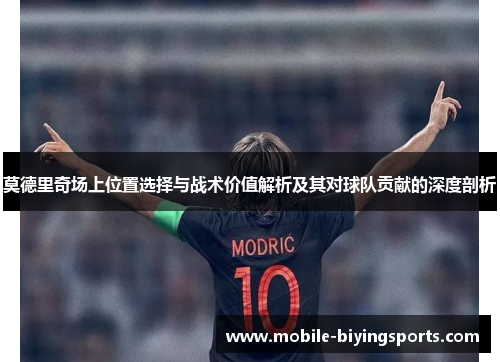 莫德里奇场上位置选择与战术价值解析及其对球队贡献的深度剖析 莫德里奇场上位置选择与战术价值解析及其对球队贡献的深度剖析