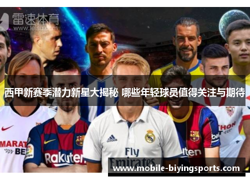 西甲新赛季潜力新星大揭秘 哪些年轻球员值得关注与期待