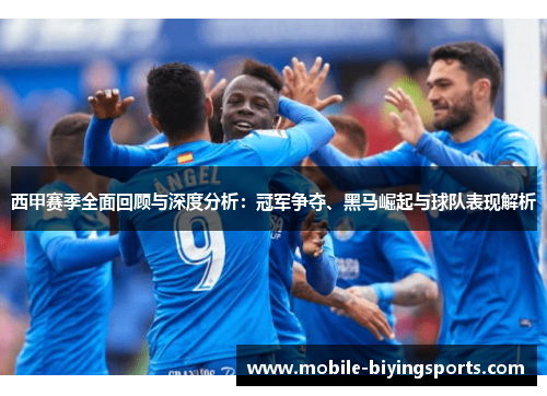 西甲赛季全面回顾与深度分析:冠军争夺、黑马崛起与球队表现解析 西甲赛季全面回顾与深度分析:冠军争夺、黑马崛起与球队表现解析