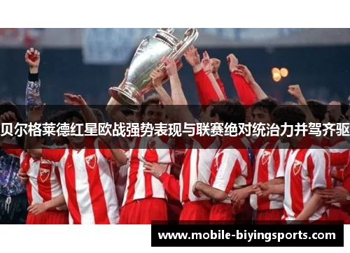 贝尔格莱德红星欧战强势表现与联赛绝对统治力并驾齐驱 贝尔格莱德红星欧战强势表现与联赛绝对统治力并驾齐驱