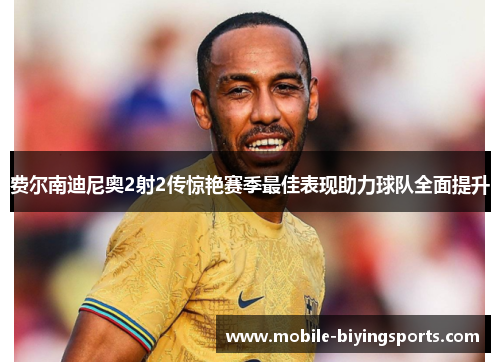 费尔南迪尼奥2射2传惊艳赛季最佳表现助力球队全面提升 费尔南迪尼奥2射2传惊艳赛季最佳表现助力球队全面提升