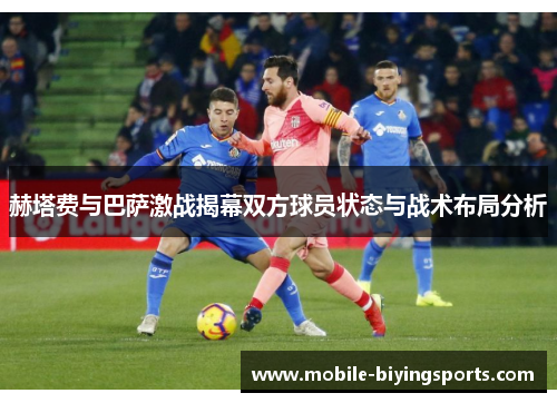 赫塔费与巴萨激战揭幕双方球员状态与战术布局分析 赫塔费与巴萨激战揭幕双方球员状态与战术布局分析