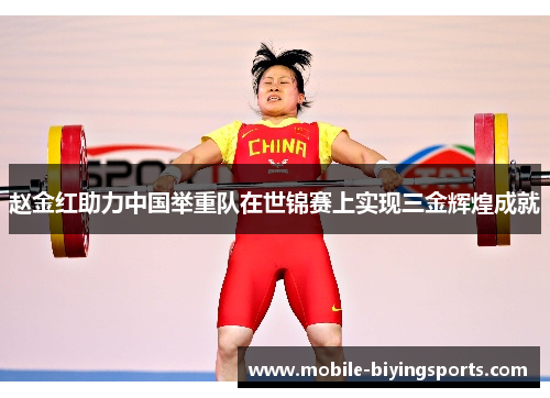 赵金红助力中国举重队在世锦赛上实现三金辉煌成就 赵金红助力中国举重队在世锦赛上实现三金辉煌成就