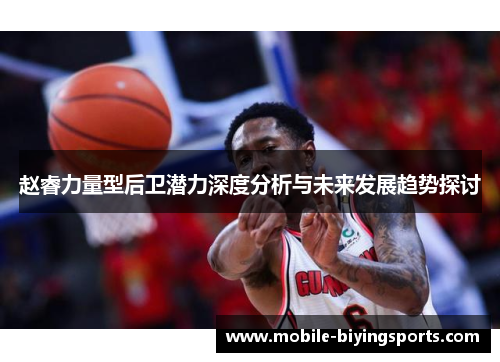 赵睿力量型后卫潜力深度分析与未来发展趋势探讨 赵睿力量型后卫潜力深度分析与未来发展趋势探讨