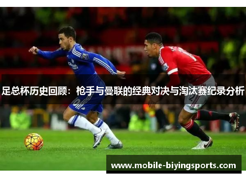 足总杯历史回顾:枪手与曼联的经典对决与淘汰赛纪录分析 足总杯历史回顾:枪手与曼联的经典对决与淘汰赛纪录分析