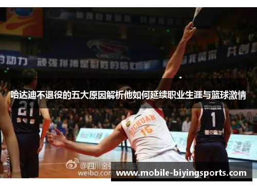 哈达迪不退役的五大原因解析他如何延续职业生涯与篮球激情 哈达迪不退役的五大原因解析他如何延续职业生涯与篮球激情