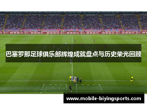 巴塞罗那足球俱乐部辉煌成就盘点与历史荣光回顾 巴塞罗那足球俱乐部辉煌成就盘点与历史荣光回顾