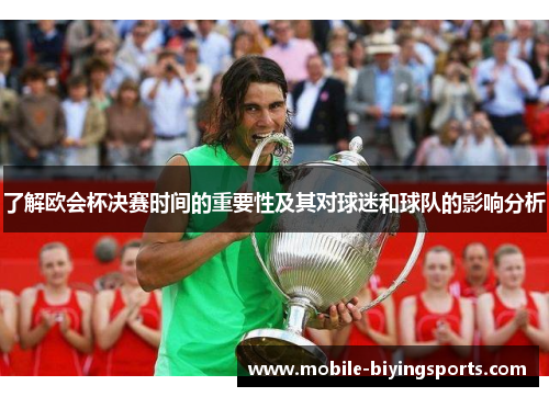 了解欧会杯决赛时间的重要性及其对球迷和球队的影响分析 了解欧会杯决赛时间的重要性及其对球迷和球队的影响分析