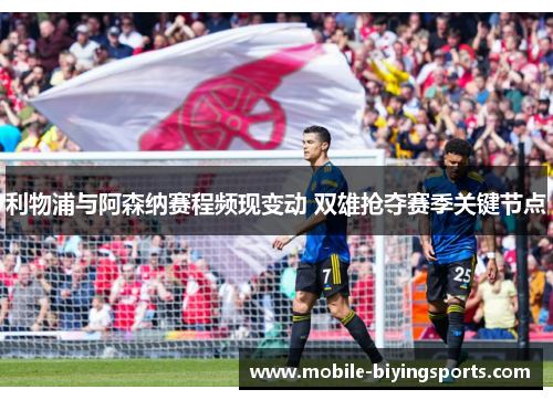 利物浦与阿森纳赛程频现变动 双雄抢夺赛季关键节点 利物浦与阿森纳赛程频现变动 双雄抢夺赛季关键节点