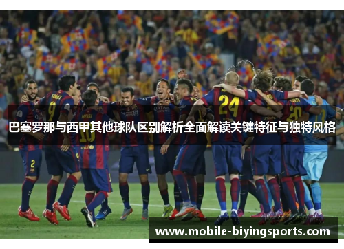 巴塞罗那与西甲其他球队区别解析全面解读关键特征与独特风格 巴塞罗那与西甲其他球队区别解析全面解读关键特征与独特风格