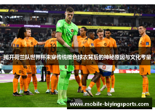 揭开荷兰队世界杯未穿传统橙色球衣背后的神秘原因与文化考量 揭开荷兰队世界杯未穿传统橙色球衣背后的神秘原因与文化考量