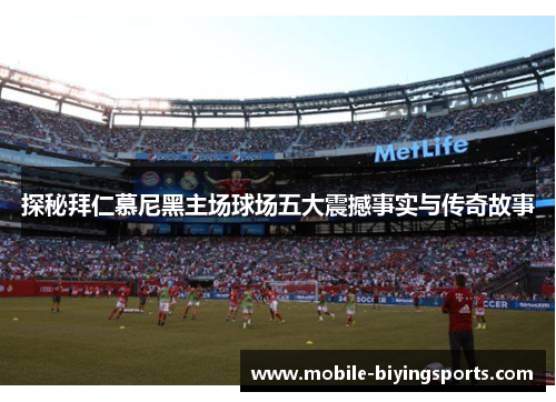 探秘拜仁慕尼黑主场球场五大震撼事实与传奇故事 探秘拜仁慕尼黑主场球场五大震撼事实与传奇故事