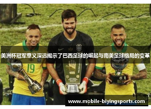 美洲杯冠军意义深远揭示了巴西足球的崛起与南美足球格局的变革 美洲杯冠军意义深远揭示了巴西足球的崛起与南美足球格局的变革