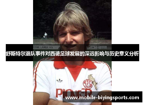 舒斯特尔退队事件对西德足球发展的深远影响与历史意义分析 舒斯特尔退队事件对西德足球发展的深远影响与历史意义分析