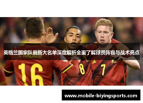 英格兰国家队最新大名单深度解析全面了解球员阵容与战术亮点 英格兰国家队最新大名单深度解析全面了解球员阵容与战术亮点