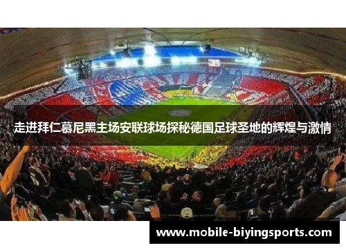 走进拜仁慕尼黑主场安联球场探秘德国足球圣地的辉煌与激情 走进拜仁慕尼黑主场安联球场探秘德国足球圣地的辉煌与激情