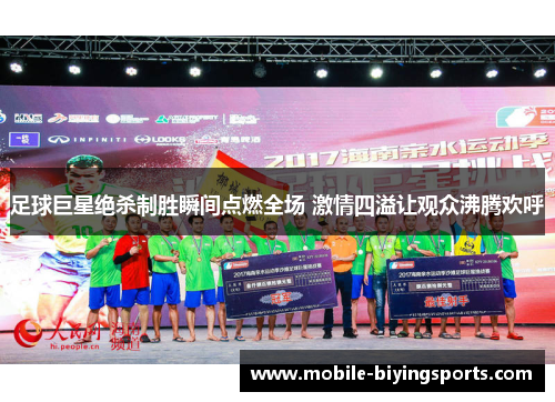 足球巨星绝杀制胜瞬间点燃全场 激情四溢让观众沸腾欢呼 足球巨星绝杀制胜瞬间点燃全场 激情四溢让观众沸腾欢呼