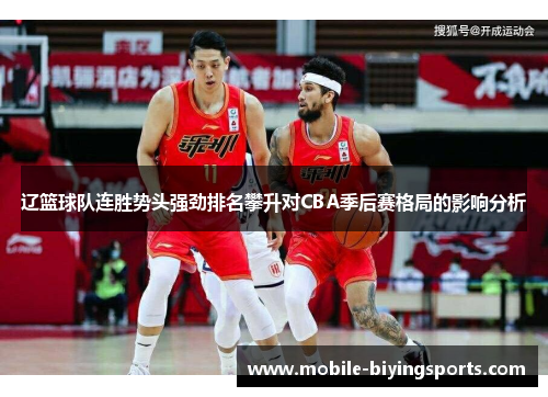 辽篮球队连胜势头强劲排名攀升对CBA季后赛格局的影响分析 辽篮球队连胜势头强劲排名攀升对CBA季后赛格局的影响分析