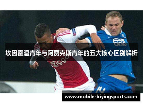 埃因霍温青年与阿贾克斯青年的五大核心区别解析 埃因霍温青年与阿贾克斯青年的五大核心区别解析
