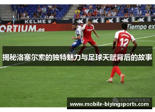 揭秘洛塞尔索的独特魅力与足球天赋背后的故事 揭秘洛塞尔索的独特魅力与足球天赋背后的故事