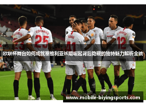 欧联杯舞台如何成就塞维利亚长期崛起背后隐藏的独特魅力解析全貌
